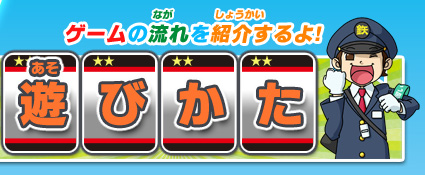 ゲームのながれを紹介するよ！「遊び方」