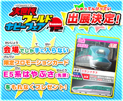 「次世代(じせいだい)ワールドホビーフェア'12 Summer」で 「カードで連結(れんけつ)!電車(でんしゃ)でGO!」があそべるよ! あそんでくれたおともだちには、 会場(かいじょう)でしか手(て)にはいらない限定(げんてい)プロモーションカード 「E5系(けい)はやぶさ(先頭)」をもれなくプレゼント!